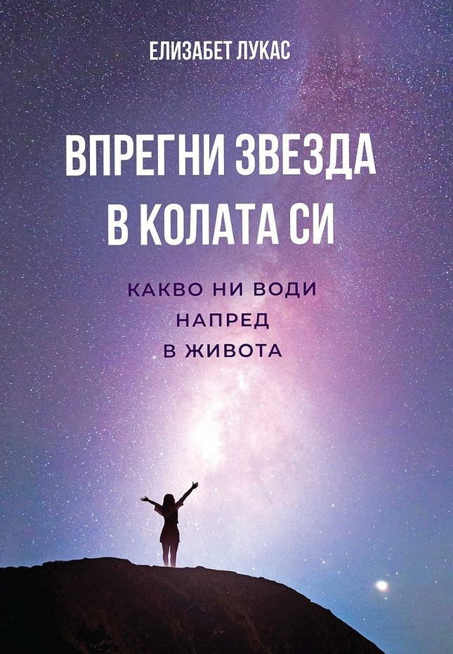 Предна корица на книгата Впрегни звезда в колата си - Какво ни води напред в живота на Елизабет Лукас