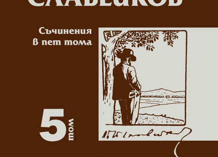 Пенчо Славейков - съчинения в пет тома - том 5: От Лайпциг до Брунате