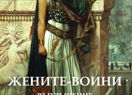 Жените - воини. Въплъщение на женската мъдрост и сила през вековете