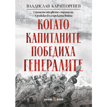 Предна корица на книгата Когато капитаните победиха генералите - Спомени от двете страни на Сръбско-българската война на Владислав Карагеоргиев
