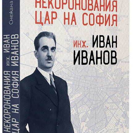 Предна корица на книгата Некоронования цар на София - инж. Иван Иванов на Снежана Ракова