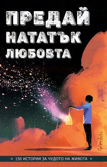 Предна корица на книгата Предай нататък любовта - 150 истории за чудото на живота на Съставител: Калина Петрова