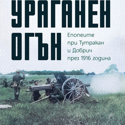 Предна корица на книгата Ураганен огън - Епопеите при Тутракан и Добрич през 1916 година на Стоян Тачев