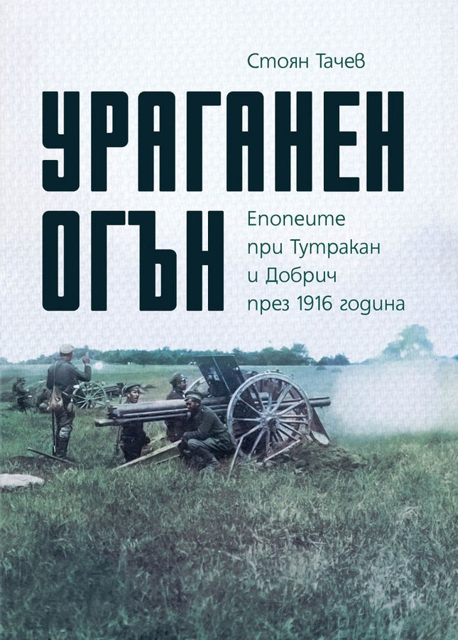 Предна корица на книгата Ураганен огън - Епопеите при Тутракан и Добрич през 1916 година на Стоян Тачев